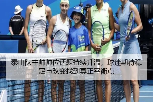 泰山队主帅帅位话题持续升温，球迷期待稳定与改变找到真正平衡点